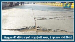 Nagpur की सीमेंट सड़कों पर हाईकोर्ट Strict, 8 जून तक मनपा और NHAI से मांगी रिपोर्ट