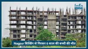 Nagpur में दर्दनाक हादसा: under construction बिल्डिंग से गिरकर 6 साल की बच्ची की Death