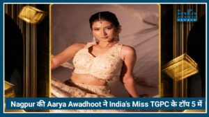 Nagpur की Aarya Awadhoot ने India’s Miss TGPC के टॉप 5 में बनाई जगह, शहर में खुशी की लहर