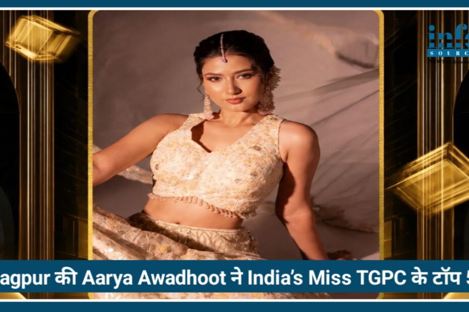 Nagpur की Aarya Awadhoot ने India’s Miss TGPC के टॉप 5 में बनाई जगह, शहर में खुशी की लहर