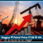 Nagpur में Petrol Price ₹108 के पार, बढ़ती कीमतों से आम आदमी परेशान